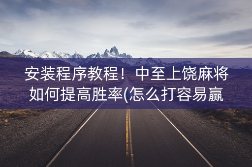 安装程序教程！中至上饶麻将如何提高胜率(怎么打容易赢)