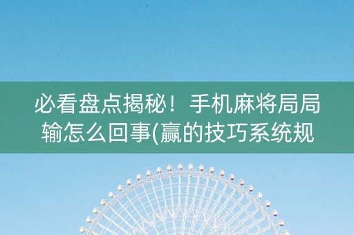 必看盘点揭秘！手机麻将局局输怎么回事(赢的技巧系统规律)