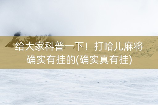 给大家科普一下！打哈儿麻将确实有挂的(确实真有挂)