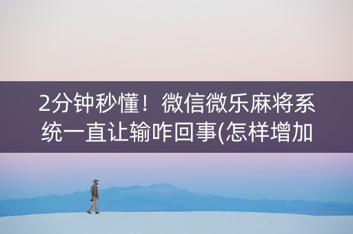 2分钟秒懂！微信微乐麻将系统一直让输咋回事(怎样增加胜率)