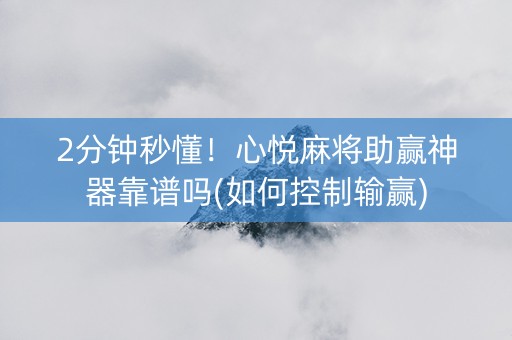 2分钟秒懂！心悦麻将助赢神器靠谱吗(如何控制输赢)