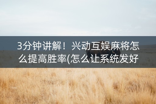 3分钟讲解！兴动互娱麻将怎么提高胜率(怎么让系统发好牌)