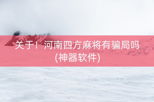 关于！河南四方麻将有骗局吗(神器软件)