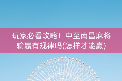 玩家必看攻略！中至南昌麻将输赢有规律吗(怎样才能赢)