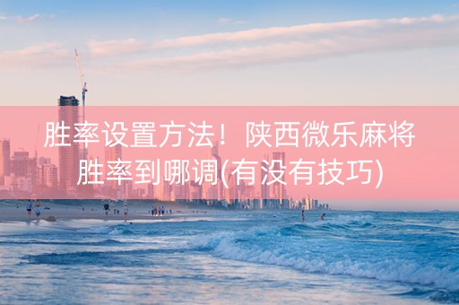 胜率设置方法！陕西微乐麻将胜率到哪调(有没有技巧)