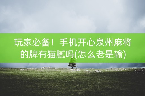 玩家必备！手机开心泉州麻将的牌有猫腻吗(怎么老是输)