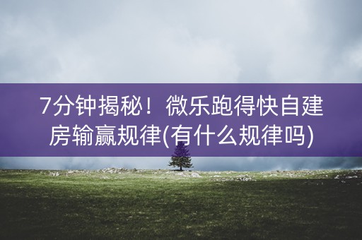 7分钟揭秘！微乐跑得快自建房输赢规律(有什么规律吗)