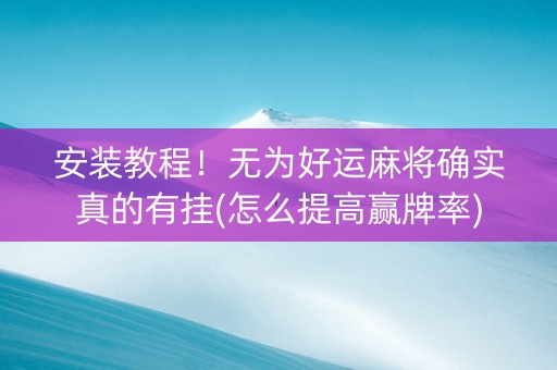 安装教程！无为好运麻将确实真的有挂(怎么提高赢牌率)
