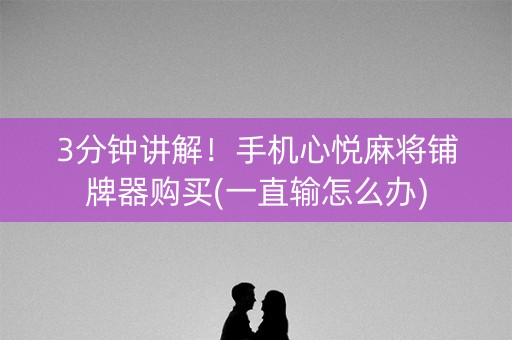 3分钟讲解！手机心悦麻将铺牌器购买(一直输怎么办)