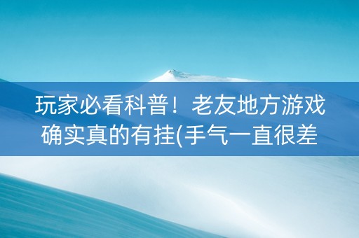 玩家必看科普！老友地方游戏确实真的有挂(手气一直很差)