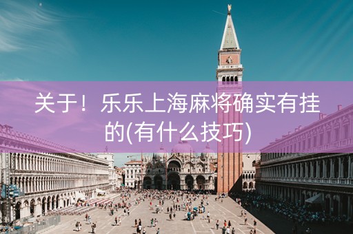 关于！乐乐上海麻将确实有挂的(有什么技巧)