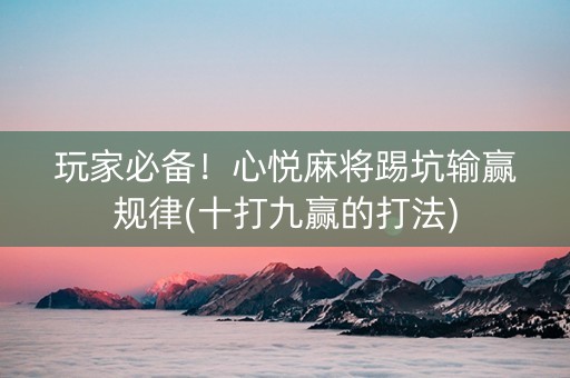 玩家必备！心悦麻将踢坑输赢规律(十打九赢的打法)