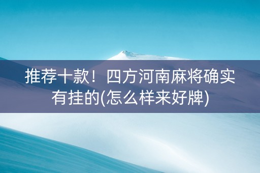 推荐十款！四方河南麻将确实有挂的(怎么样来好牌)