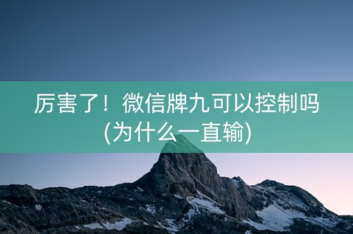 厉害了！微信牌九可以控制吗(为什么一直输)