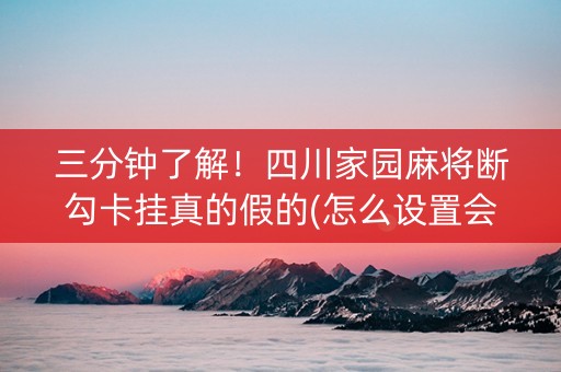 三分钟了解！四川家园麻将断勾卡挂真的假的(怎么设置会赢)