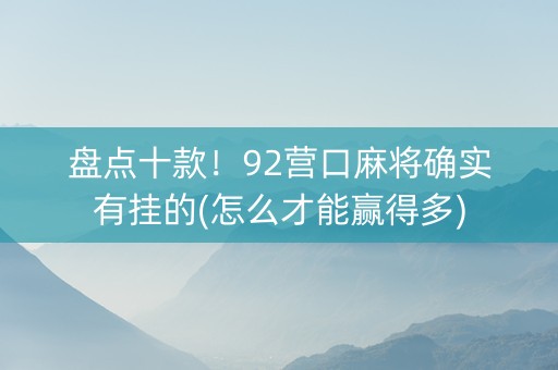 盘点十款！92营口麻将确实有挂的(怎么才能赢得多)
