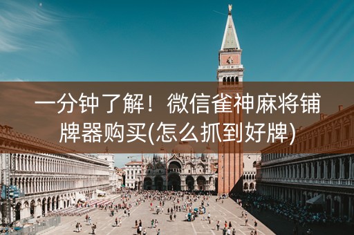 一分钟了解！微信雀神麻将铺牌器购买(怎么抓到好牌)