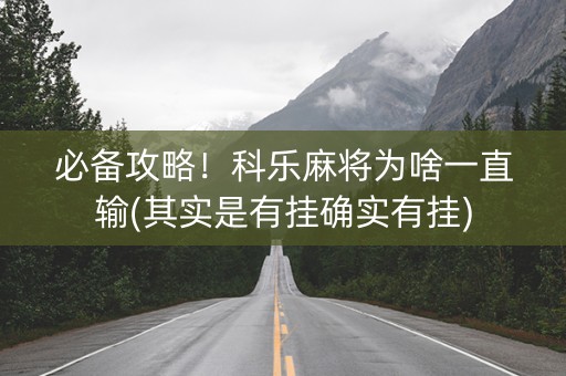 必备攻略！科乐麻将为啥一直输(其实是有挂确实有挂)