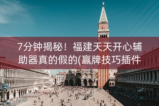 7分钟揭秘！福建天天开心辅助器真的假的(赢牌技巧插件安装)