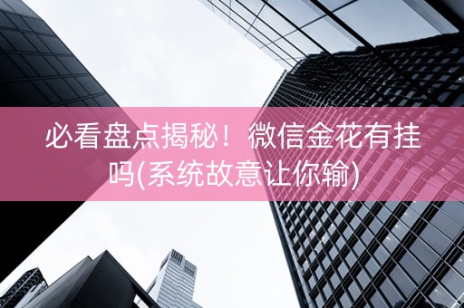 必看盘点揭秘！微信金花有挂吗(系统故意让你输)
