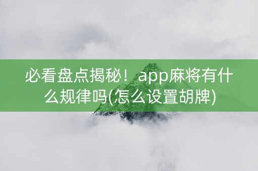 必看盘点揭秘！app麻将有什么规律吗(怎么设置胡牌)