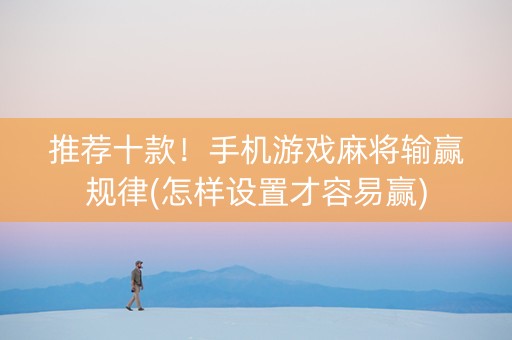 推荐十款！手机游戏麻将输赢规律(怎样设置才容易赢)