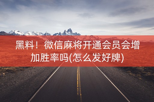 黑料！微信麻将开通会员会增加胜率吗(怎么发好牌)