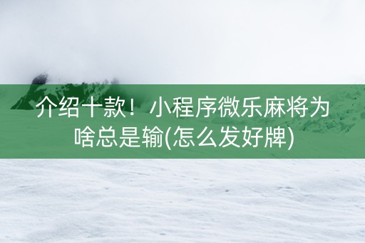 介绍十款！小程序微乐麻将为啥总是输(怎么发好牌)
