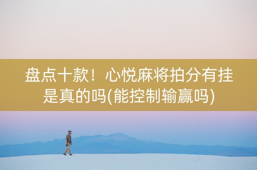 盘点十款！心悦麻将拍分有挂是真的吗(能控制输赢吗)