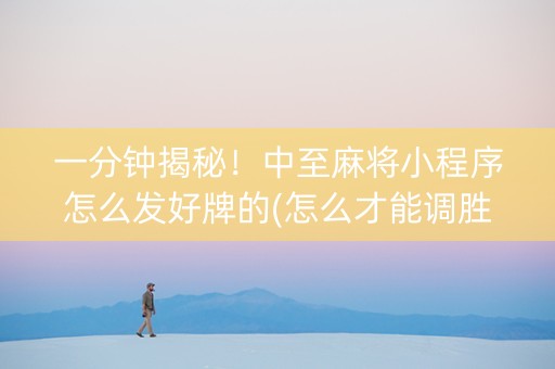 一分钟揭秘！中至麻将小程序怎么发好牌的(怎么才能调胜率)