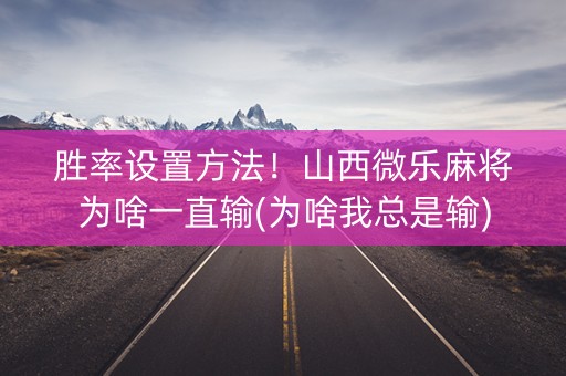 胜率设置方法！山西微乐麻将为啥一直输(为啥我总是输)