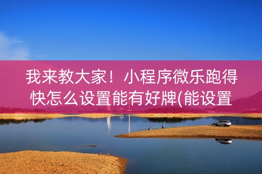 我来教大家！小程序微乐跑得快怎么设置能有好牌(能设置输赢吗)