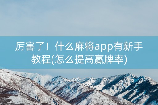 厉害了！什么麻将app有新手教程(怎么提高赢牌率)