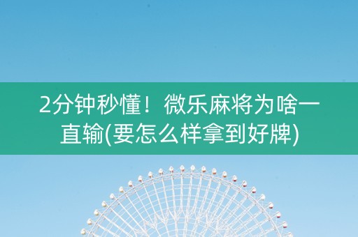 2分钟秒懂！微乐麻将为啥一直输(要怎么样拿到好牌)