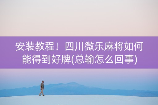 安装教程！四川微乐麻将如何能得到好牌(总输怎么回事)