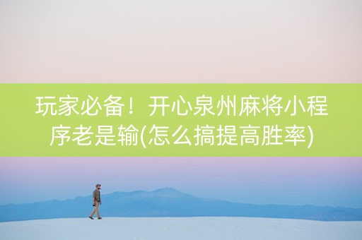 玩家必备！开心泉州麻将小程序老是输(怎么搞提高胜率)