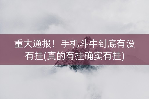 重大通报！手机斗牛到底有没有挂(真的有挂确实有挂)