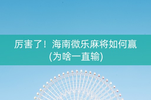 厉害了！海南微乐麻将如何赢(为啥一直输)