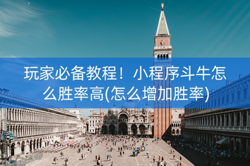 玩家必备教程！小程序斗牛怎么胜率高(怎么增加胜率)