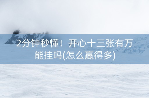 2分钟秒懂！开心十三张有万能挂吗(怎么赢得多)