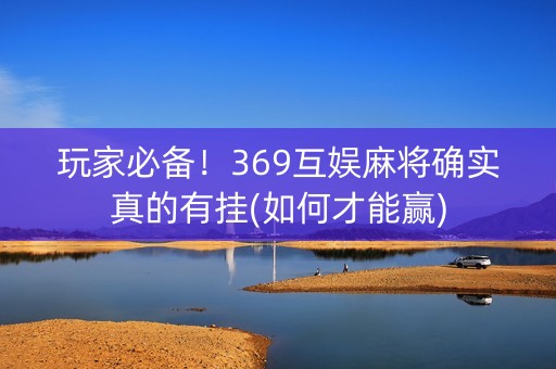 玩家必备！369互娱麻将确实真的有挂(如何才能赢)