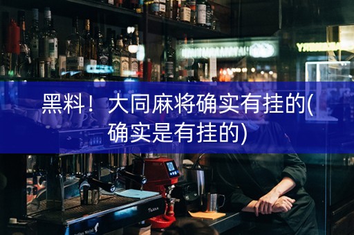 黑料！大同麻将确实有挂的(确实是有挂的)