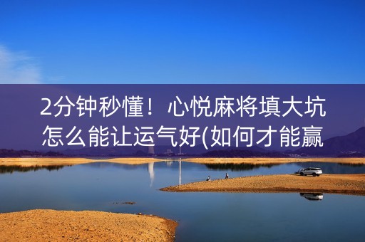 2分钟秒懂！心悦麻将填大坑怎么能让运气好(如何才能赢)