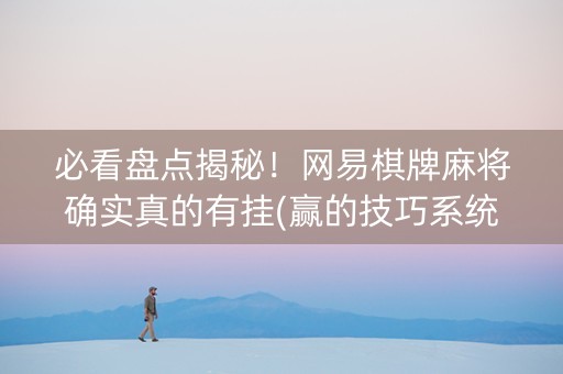 必看盘点揭秘！网易棋牌麻将确实真的有挂(赢的技巧系统规律)