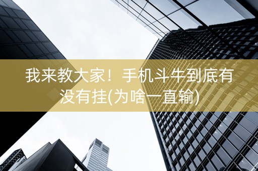 我来教大家！手机斗牛到底有没有挂(为啥一直输)