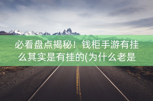 必看盘点揭秘！钱柜手游有挂么其实是有挂的(为什么老是输)