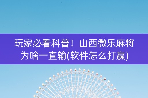 玩家必看科普！山西微乐麻将为啥一直输(软件怎么打赢)