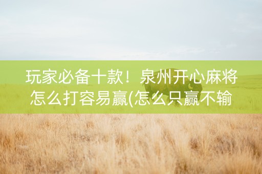 玩家必备十款！泉州开心麻将怎么打容易赢(怎么只赢不输)