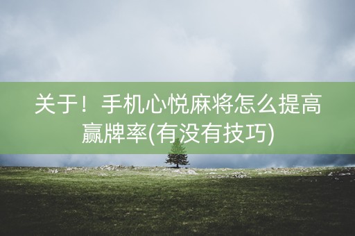 关于！手机心悦麻将怎么提高赢牌率(有没有技巧)