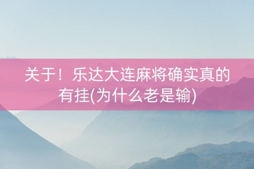 关于！乐达大连麻将确实真的有挂(为什么老是输)